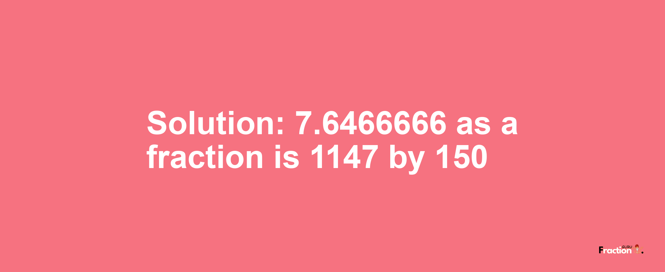 Solution:7.6466666 as a fraction is 1147/150